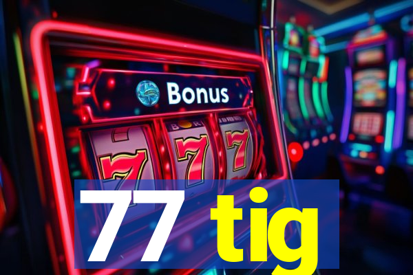 77 tig